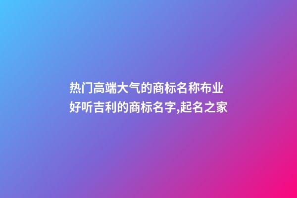 热门高端大气的商标名称布业 好听吉利的商标名字,起名之家-第1张-商标起名-玄机派